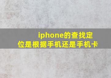 iphone的查找定位是根据手机还是手机卡