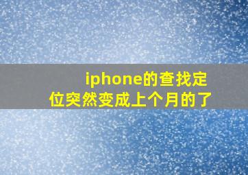 iphone的查找定位突然变成上个月的了