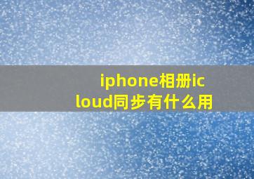 iphone相册icloud同步有什么用