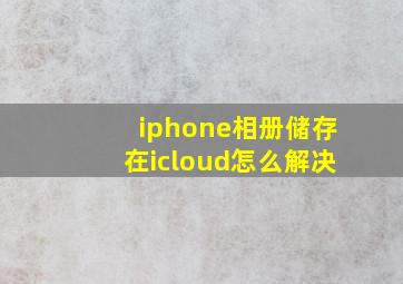 iphone相册储存在icloud怎么解决