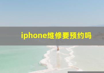 iphone维修要预约吗