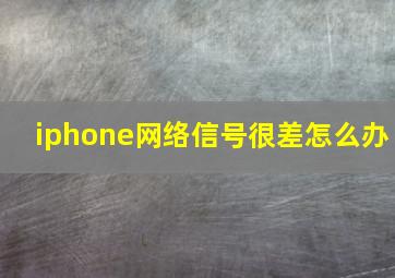 iphone网络信号很差怎么办