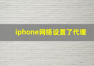 iphone网络设置了代理