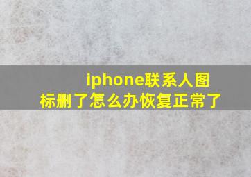 iphone联系人图标删了怎么办恢复正常了