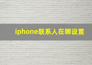 iphone联系人在哪设置