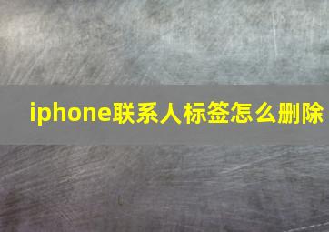 iphone联系人标签怎么删除