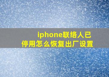 iphone联络人已停用怎么恢复出厂设置