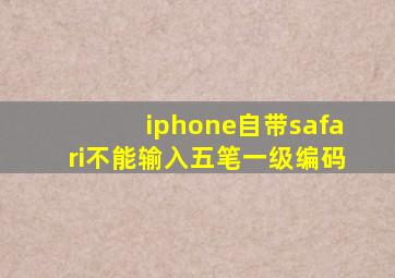 iphone自带safari不能输入五笔一级编码