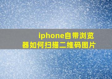 iphone自带浏览器如何扫描二维码图片