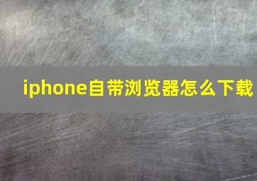 iphone自带浏览器怎么下载