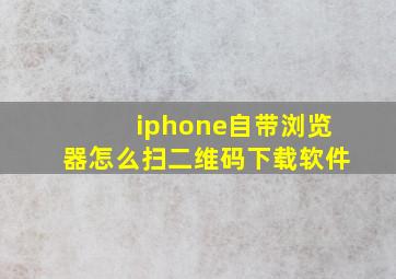 iphone自带浏览器怎么扫二维码下载软件