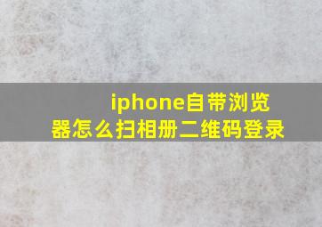 iphone自带浏览器怎么扫相册二维码登录