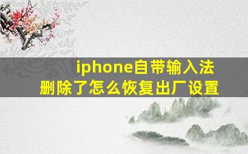 iphone自带输入法删除了怎么恢复出厂设置