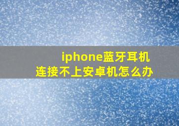 iphone蓝牙耳机连接不上安卓机怎么办