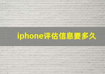 iphone评估信息要多久