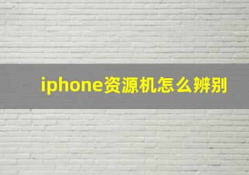 iphone资源机怎么辨别