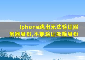 iphone跳出无法验证服务器身份,不能验证邮箱身份