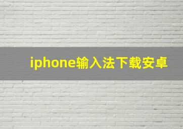 iphone输入法下载安卓