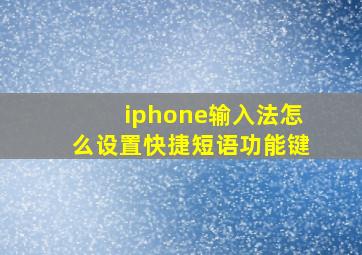 iphone输入法怎么设置快捷短语功能键