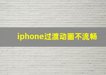 iphone过渡动画不流畅