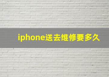 iphone送去维修要多久