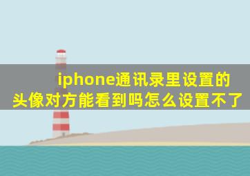 iphone通讯录里设置的头像对方能看到吗怎么设置不了