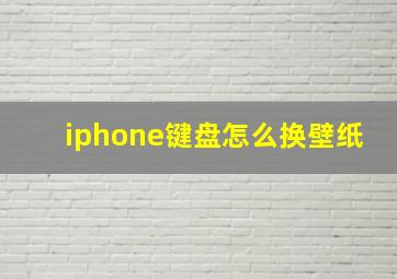 iphone键盘怎么换壁纸