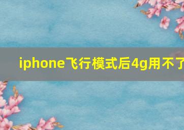 iphone飞行模式后4g用不了