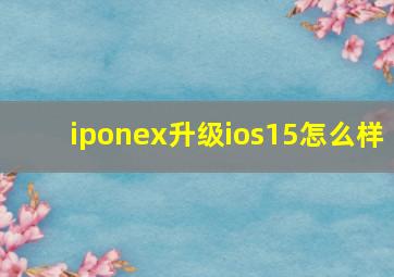 iponex升级ios15怎么样