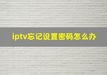 iptv忘记设置密码怎么办