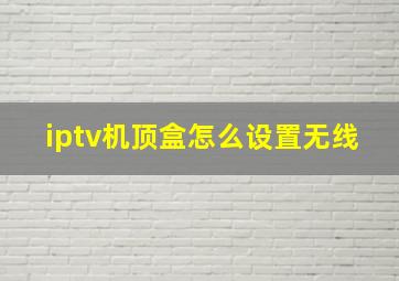 iptv机顶盒怎么设置无线