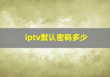 iptv默认密码多少