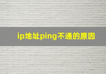 ip地址ping不通的原因