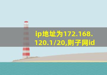 ip地址为172.168.120.1/20,则子网id