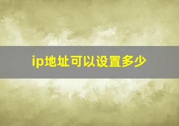 ip地址可以设置多少