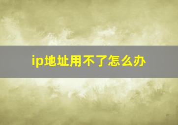 ip地址用不了怎么办