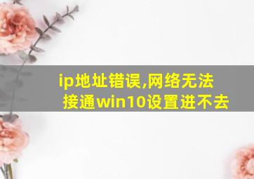 ip地址错误,网络无法接通win10设置进不去