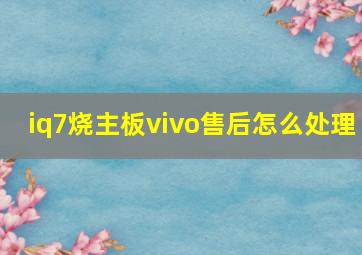 iq7烧主板vivo售后怎么处理