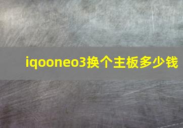 iqooneo3换个主板多少钱