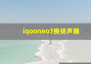 iqooneo3换扬声器