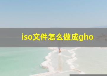 iso文件怎么做成gho