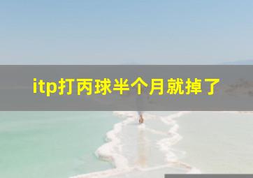 itp打丙球半个月就掉了