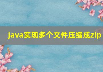 java实现多个文件压缩成zip