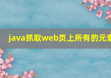 java抓取web页上所有的元素