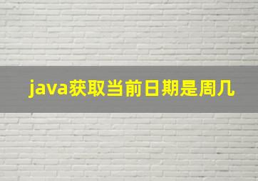 java获取当前日期是周几