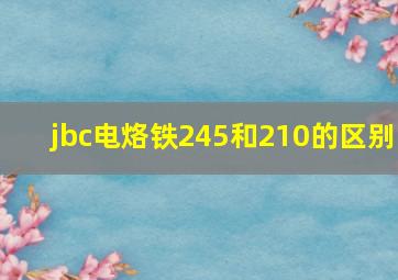 jbc电烙铁245和210的区别