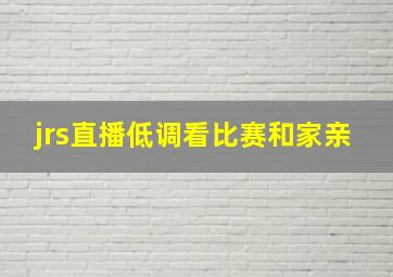 jrs直播低调看比赛和家亲