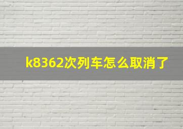 k8362次列车怎么取消了