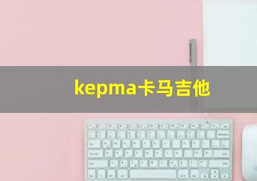 kepma卡马吉他