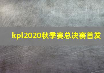 kpl2020秋季赛总决赛首发